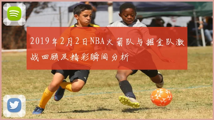 2019年2月2日NBA火箭队与掘金队激战回顾及精彩瞬间分析