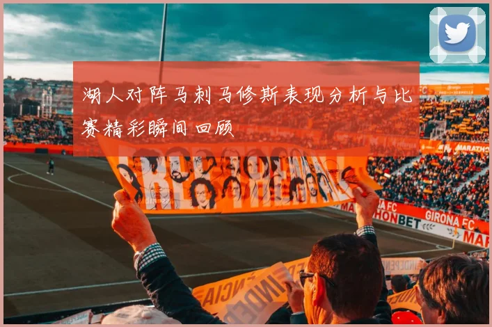 湖人对阵马刺马修斯表现分析与比赛精彩瞬间回顾