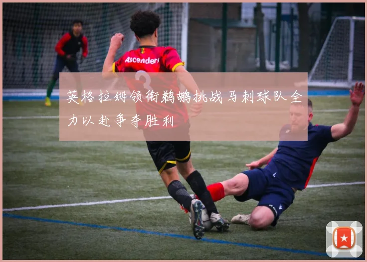 英格拉姆领衔鹈鹕挑战马刺球队全力以赴争夺胜利