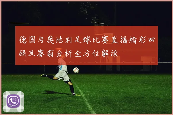 德国与奥地利足球比赛直播精彩回顾及赛前分析全方位解读