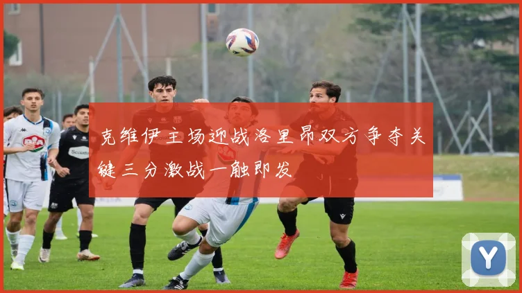 克维伊主场迎战洛里昂双方争夺关键三分激战一触即发