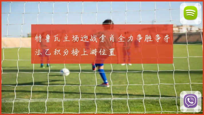特鲁瓦主场迎战索肖全力争胜争夺法乙积分榜上游位置
