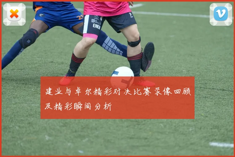 建业与卓尔精彩对决比赛录像回顾及精彩瞬间分析