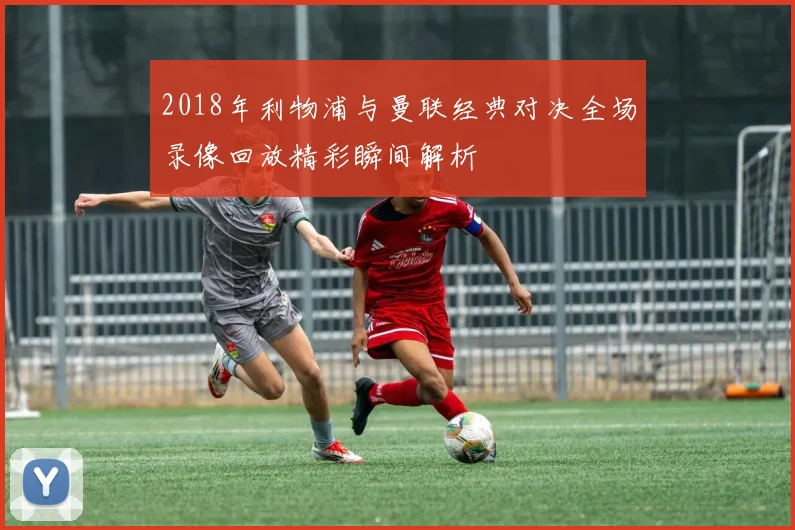 2018年利物浦与曼联经典对决全场录像回放精彩瞬间解析