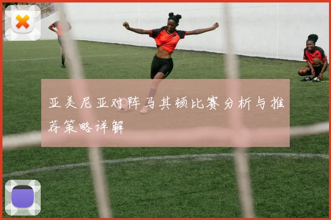 亚美尼亚对阵马其顿比赛分析与推荐策略详解