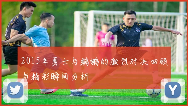 2015年勇士与鹈鹕的激烈对决回顾与精彩瞬间分析