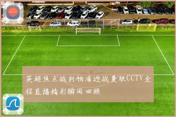 英超焦点战利物浦迎战曼联CCTV全程直播精彩瞬间回顾