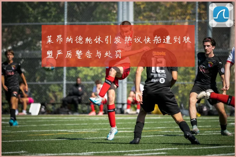 莱昂纳德轮休引发热议快船遭到联盟严厉警告与处罚