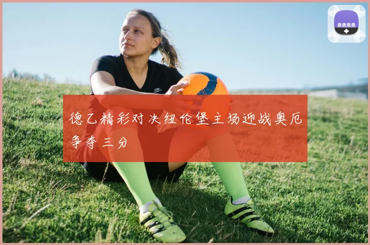 德乙精彩对决纽伦堡主场迎战奥厄争夺三分