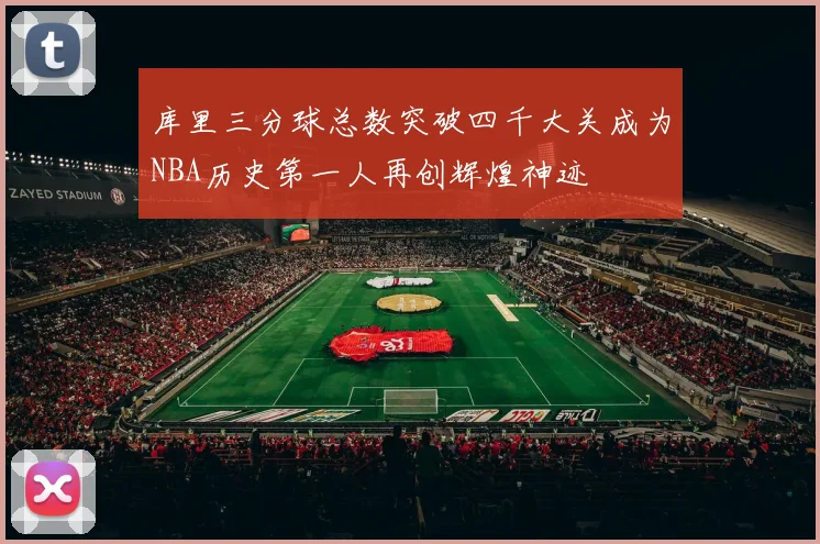 库里三分球总数突破四千大关成为NBA历史第一人再创辉煌神迹
