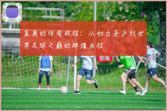 莱奥的传奇旅程：从初出茅庐到世界足球之巅的辉煌历程