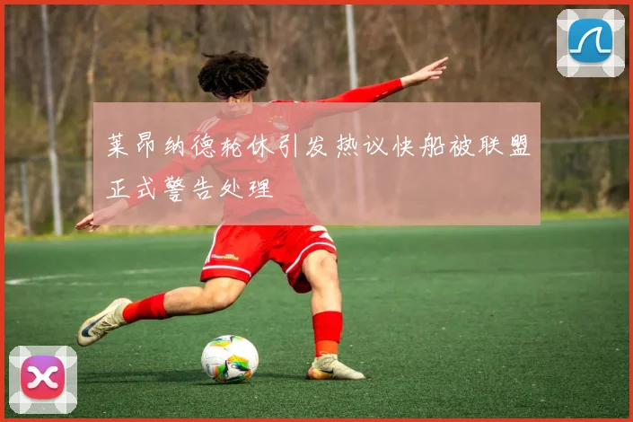 莱昂纳德轮休引发热议快船被联盟正式警告处理