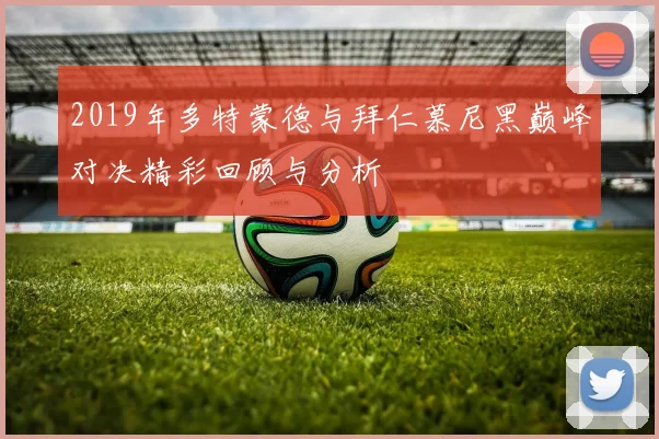 2019年多特蒙德与拜仁慕尼黑巅峰对决精彩回顾与分析