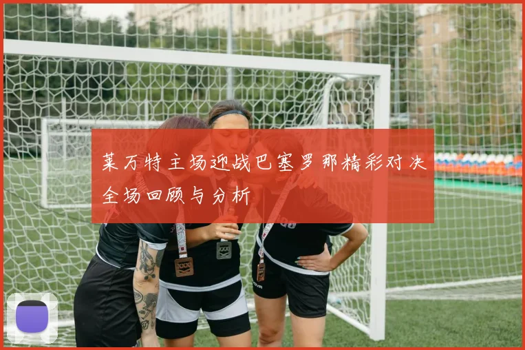 莱万特主场迎战巴塞罗那精彩对决全场回顾与分析