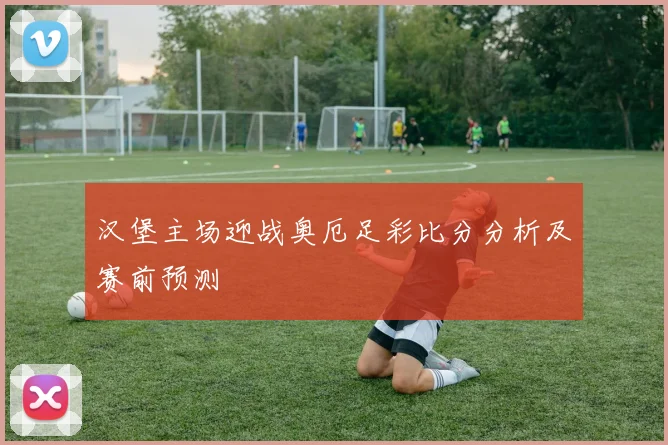 汉堡主场迎战奥厄足彩比分分析及赛前预测