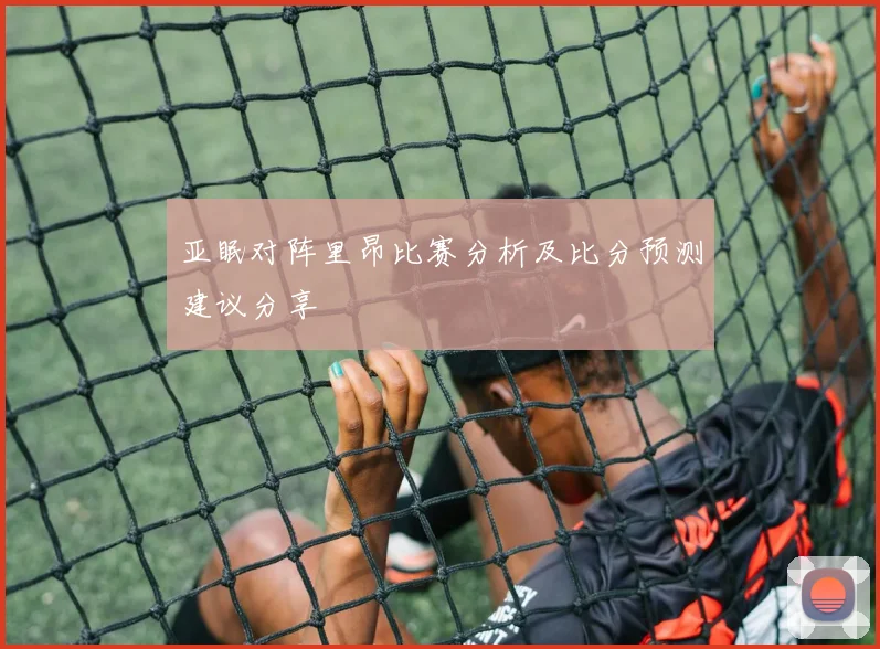 亚眠对阵里昂比赛分析及比分预测建议分享