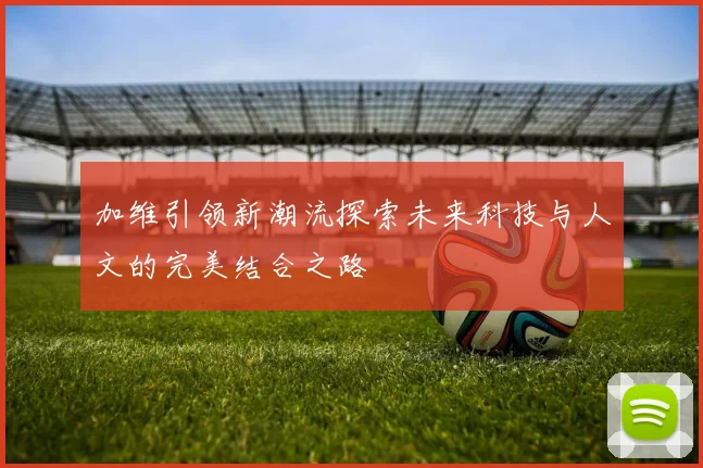加维引领新潮流探索未来科技与人文的完美结合之路