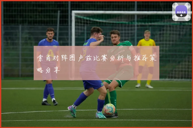 索肖对阵图卢兹比赛分析与推荐策略分享