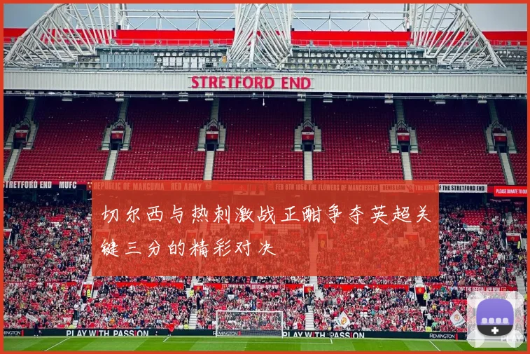 切尔西与热刺激战正酣争夺英超关键三分的精彩对决