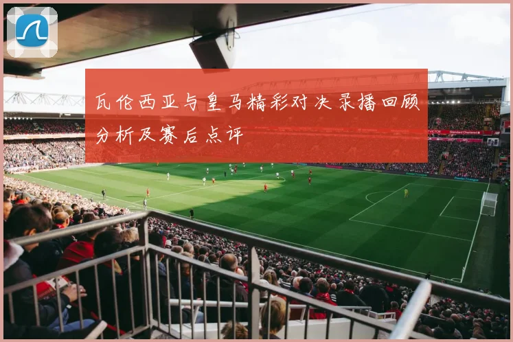 瓦伦西亚与皇马精彩对决录播回顾分析及赛后点评