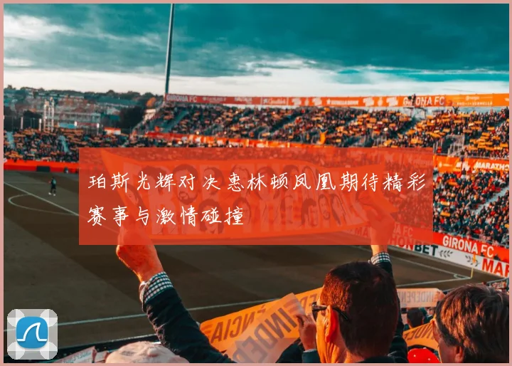 珀斯光辉对决惠林顿凤凰期待精彩赛事与激情碰撞