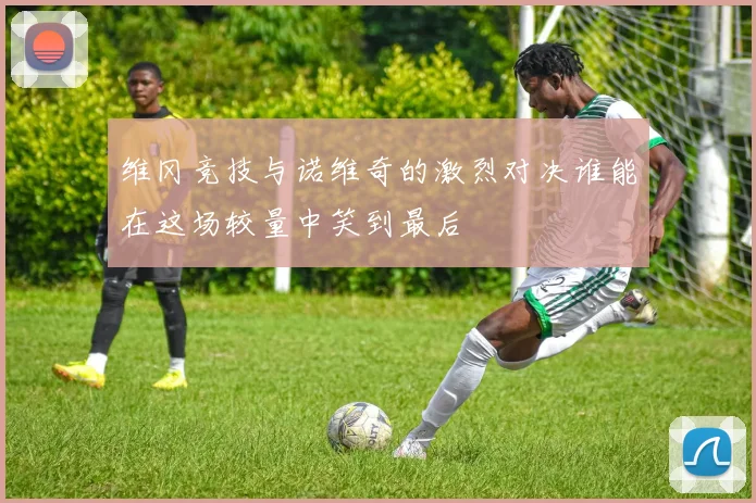 维冈竞技与诺维奇的激烈对决谁能在这场较量中笑到最后