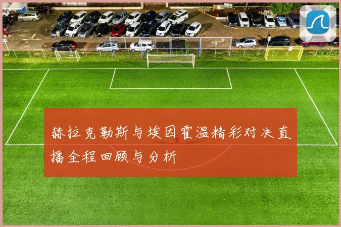 赫拉克勒斯与埃因霍温精彩对决直播全程回顾与分析