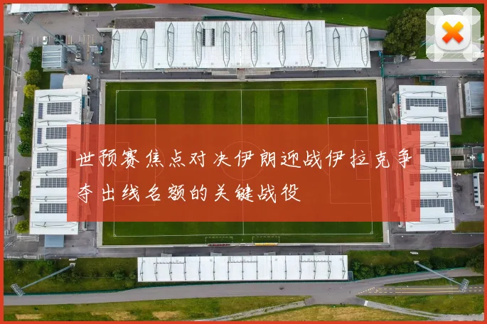 世预赛焦点对决伊朗迎战伊拉克争夺出线名额的关键战役